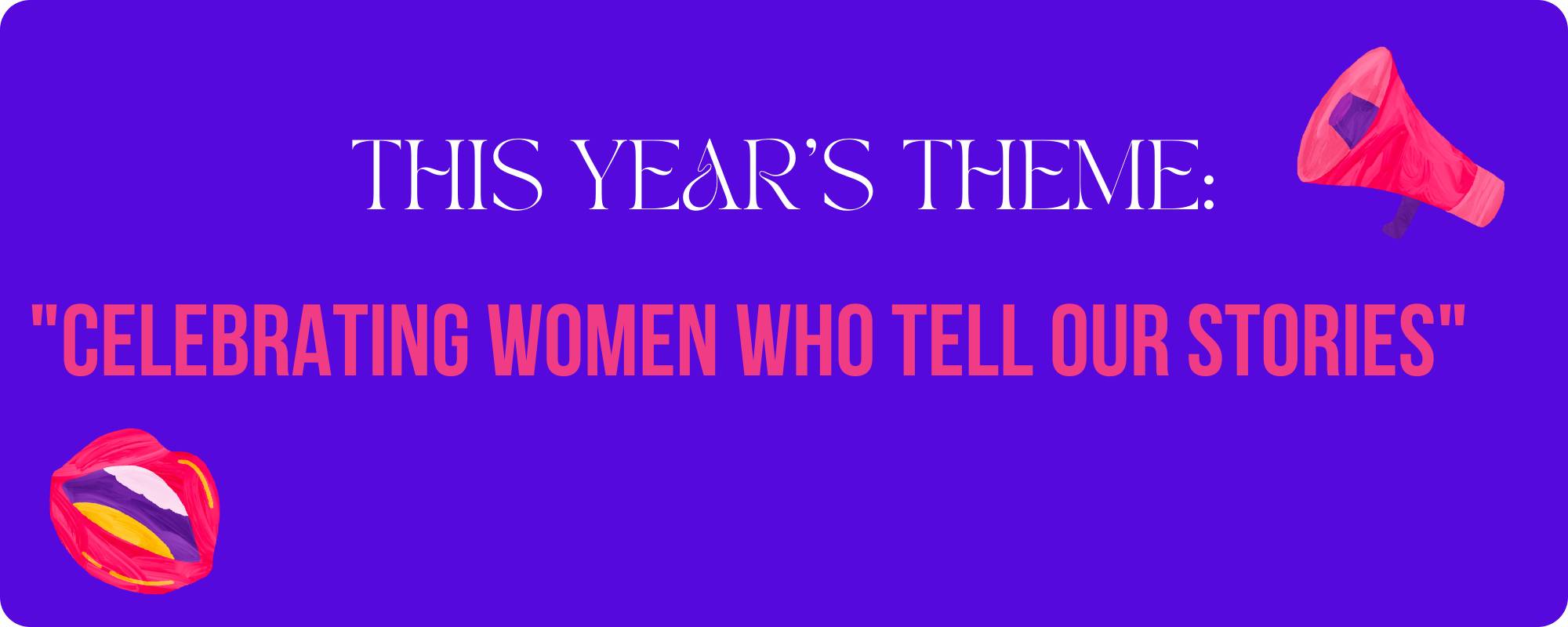 This year's theme: Celebrating Women Who Tell Our Stories